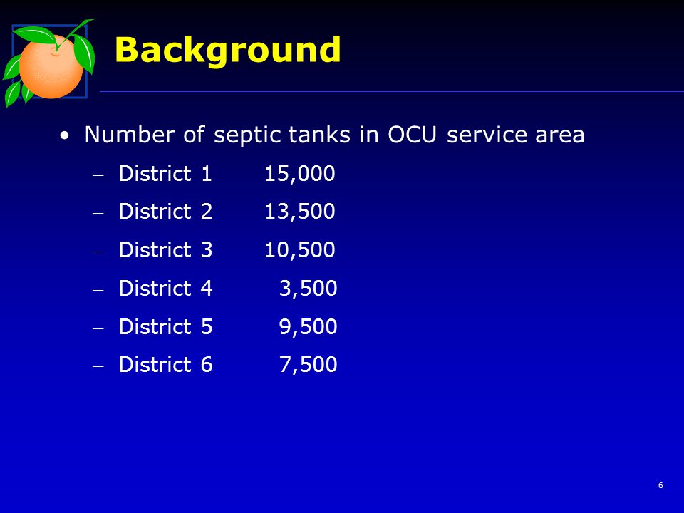 6 Background Number of septic tanks in OCU service area District 115,000 District 213,500 District 310,500 District 4 3,500 District 5 9,500 District 6 7,500