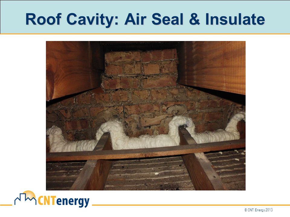 © CNT Energy 2013 Roof Cavity: Air Seal & Insulate