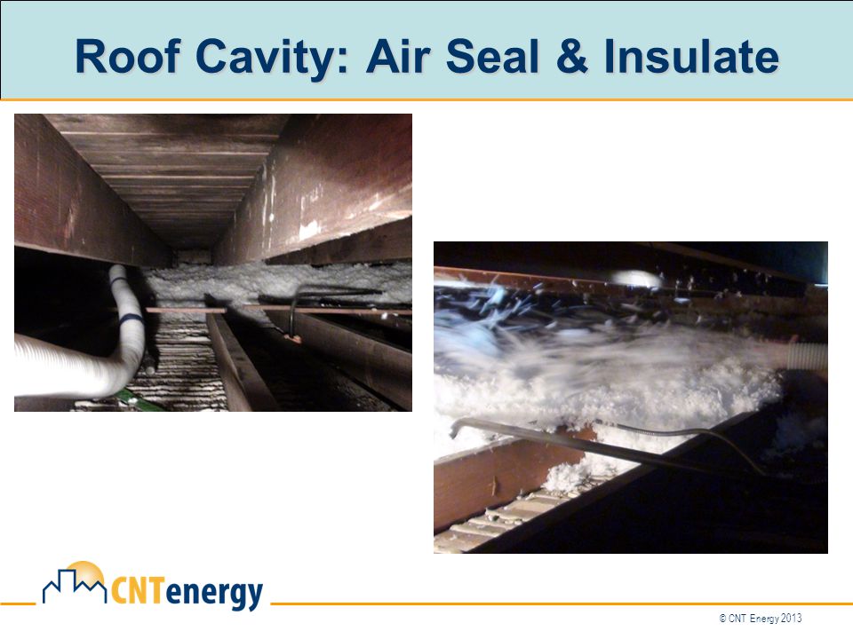 © CNT Energy 2013 Roof Cavity: Air Seal & Insulate