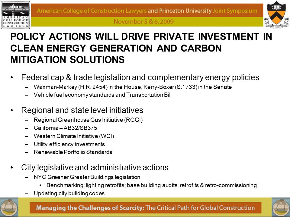 POLICY ACTIONS WILL DRIVE PRIVATE INVESTMENT IN CLEAN ENERGY GENERATION AND CARBON MITIGATION SOLUTIONS Federal cap & trade legislation and complementary energy policies –Waxman-Markey (H.R.