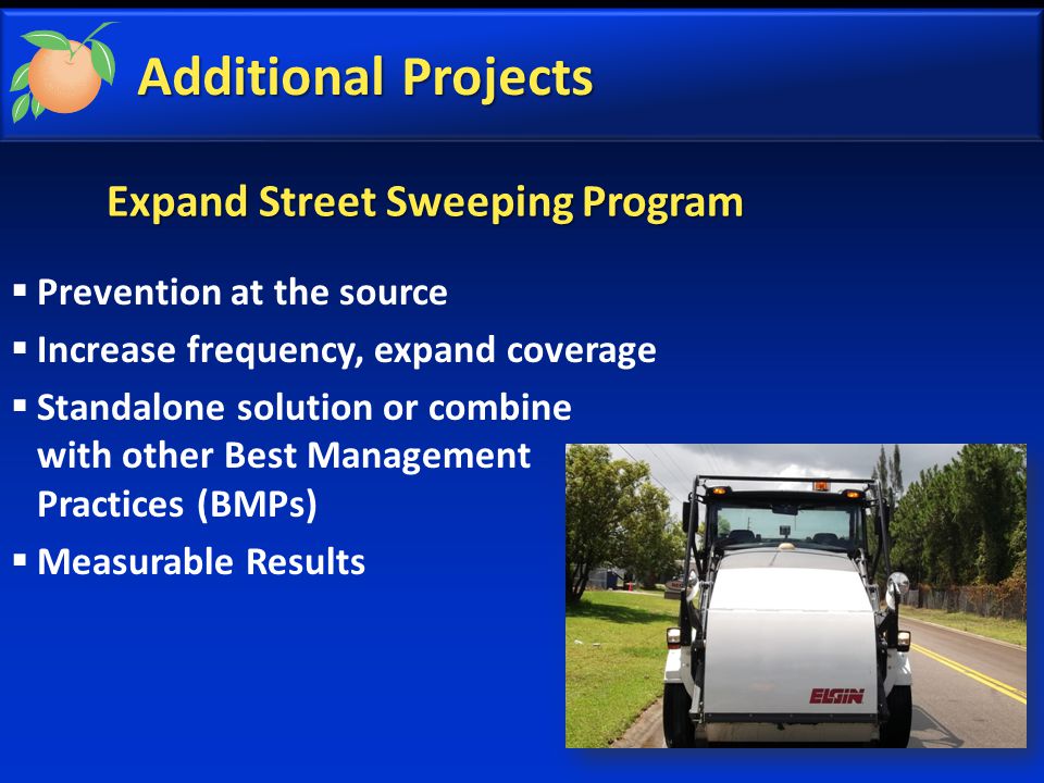 Additional Projects  Prevention at the source  Increase frequency, expand coverage  Standalone solution or combine with other Best Management Practices (BMPs)  Measurable Results Expand Street Sweeping Program