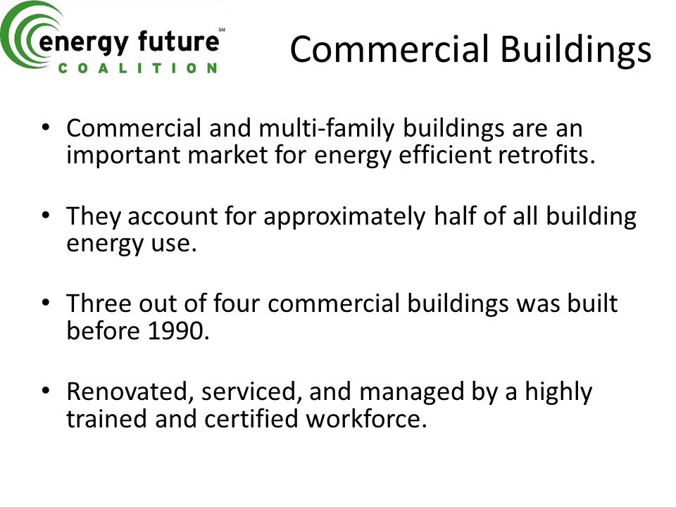 Commercial Buildings Commercial and multi-family buildings are an important market for energy efficient retrofits.