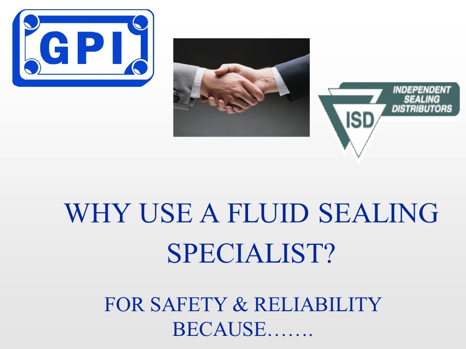 WHY USE A FLUID SEALING SPECIALIST FOR SAFETY & RELIABILITY BECAUSE…….