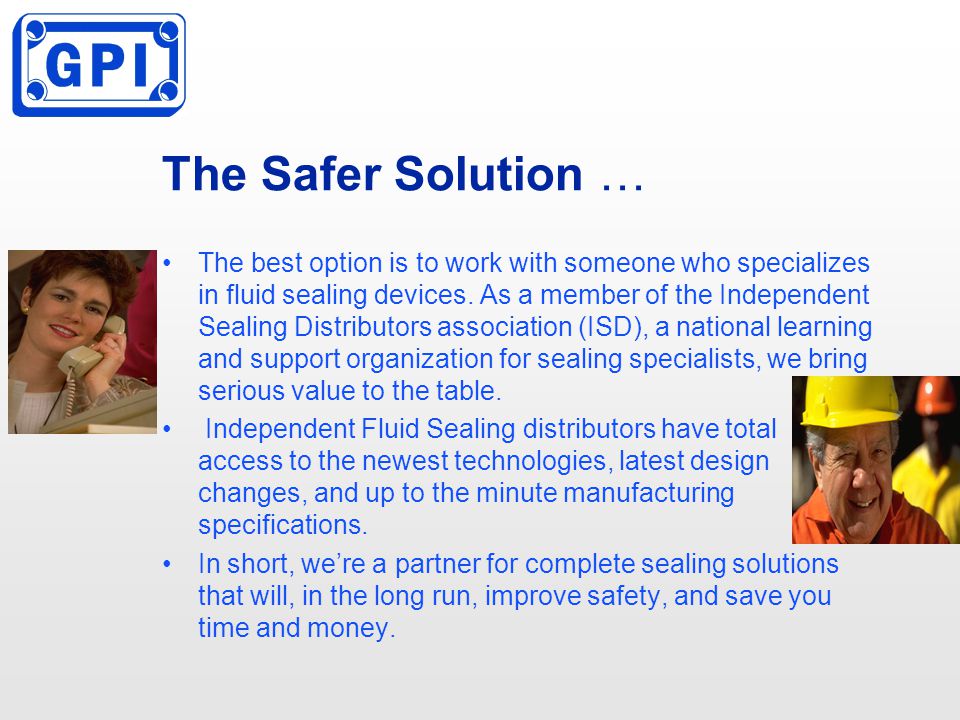The Safer Solution … The best option is to work with someone who specializes in fluid sealing devices.