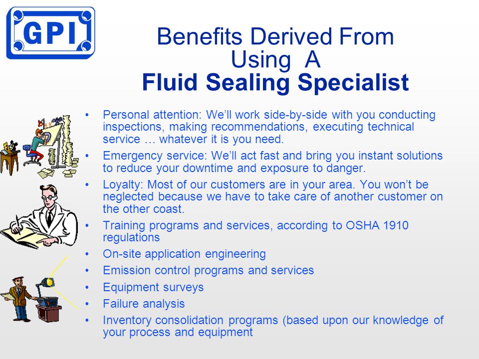 Benefits Derived From Using A Fluid Sealing Specialist Personal attention: We’ll work side-by-side with you conducting inspections, making recommendations, executing technical service … whatever it is you need.
