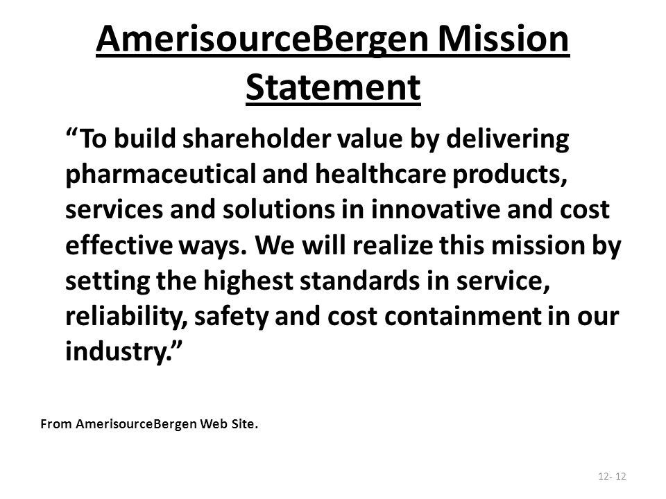 AmerisourceBergen Mission Statement To build shareholder value by delivering pharmaceutical and healthcare products, services and solutions in innovative and cost effective ways.