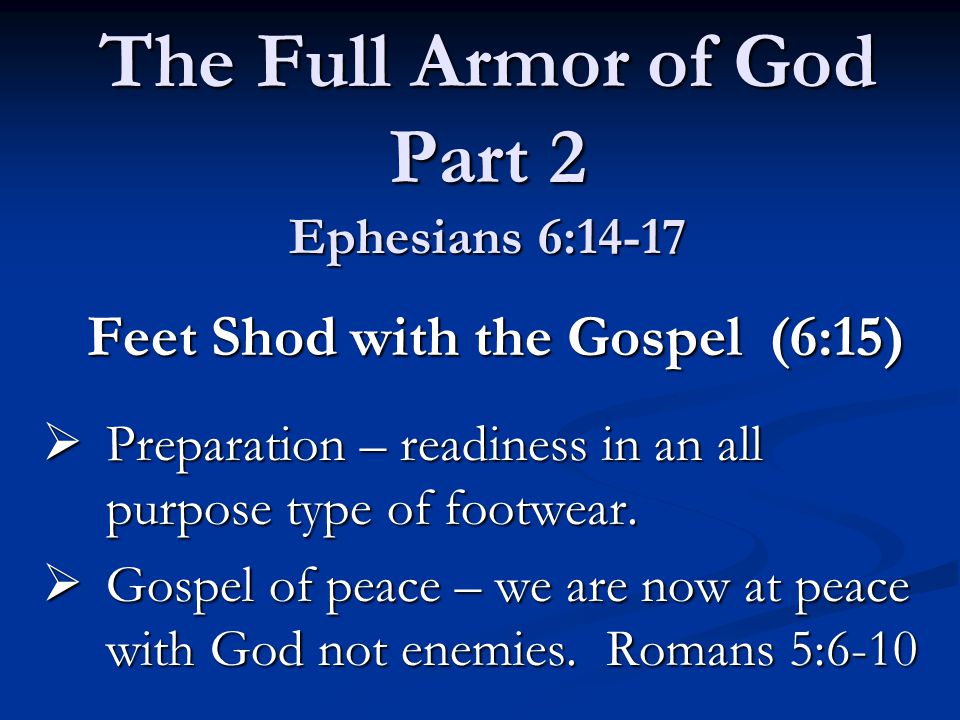 The Full Armor of God Part 2 Ephesians 6:14-17 Feet Shod with the Gospel (6:15) Feet Shod with the Gospel (6:15)  Preparation – readiness in an all purpose type of footwear.
