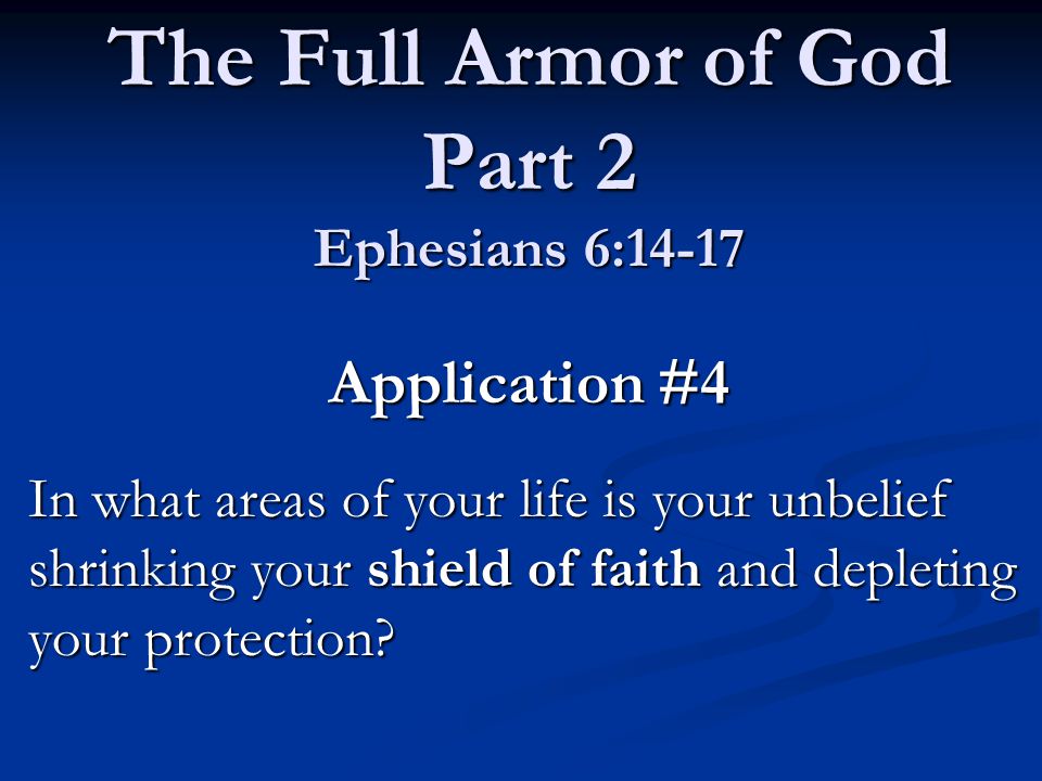 Application #4 In what areas of your life is your unbelief shrinking your shield of faith and depleting your protection.