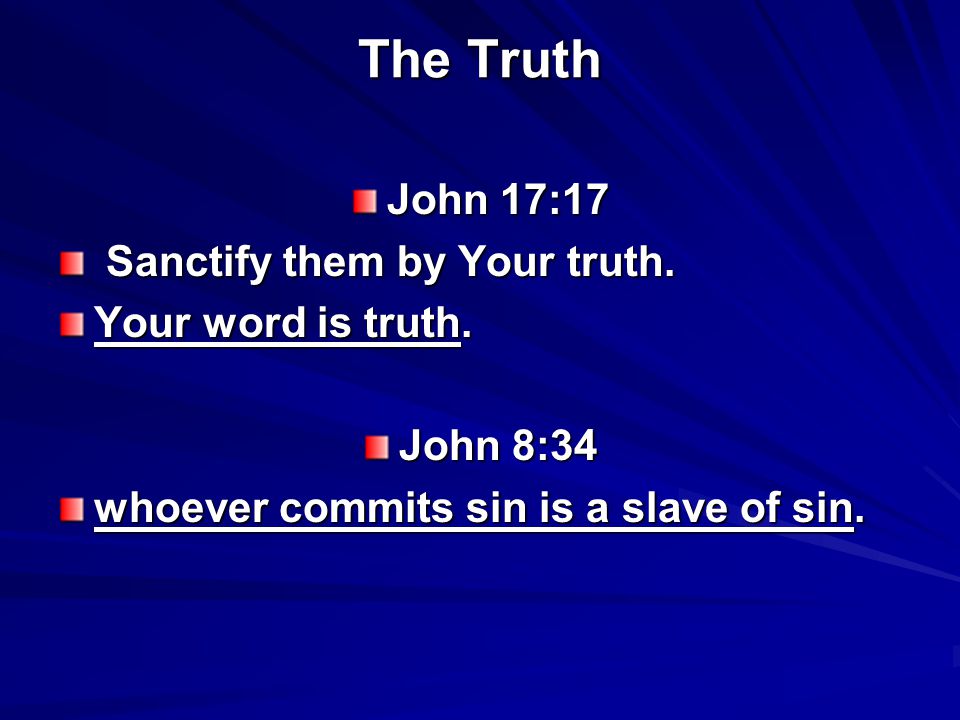 The Truth John 17:17 Sanctify them by Your truth. Sanctify them by Your truth.