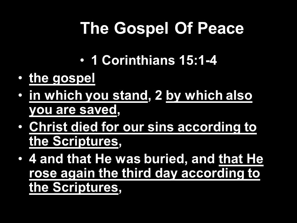 The Gospel Of Peace 1 Corinthians 15:1-4 the gospel in which you stand, 2 by which also you are saved, Christ died for our sins according to the Scriptures, 4 and that He was buried, and that He rose again the third day according to the Scriptures,