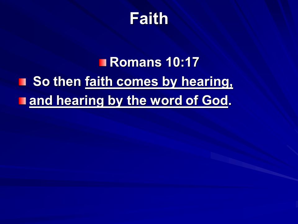 Faith Romans 10:17 So then faith comes by hearing, So then faith comes by hearing, and hearing by the word of God.