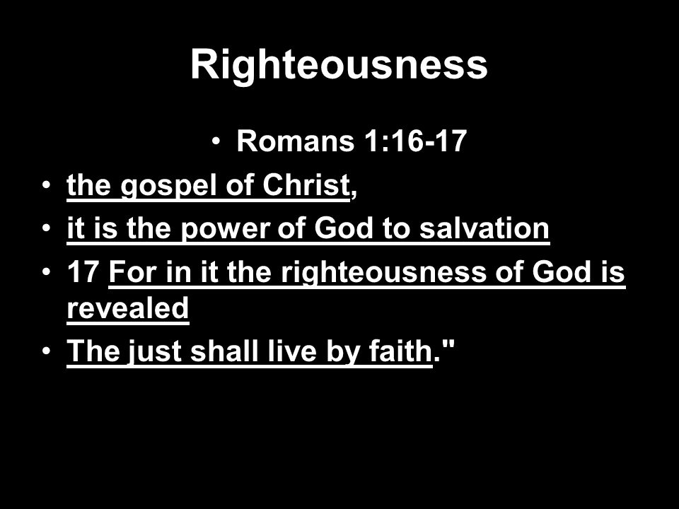 Righteousness Romans 1:16-17 the gospel of Christ, it is the power of God to salvation 17 For in it the righteousness of God is revealed The just shall live by faith.