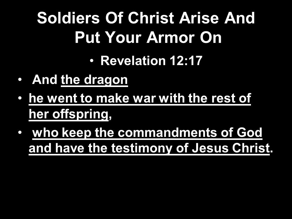 Revelation 12:17 And the dragon he went to make war with the rest of her offspring, who keep the commandments of God and have the testimony of Jesus Christ.
