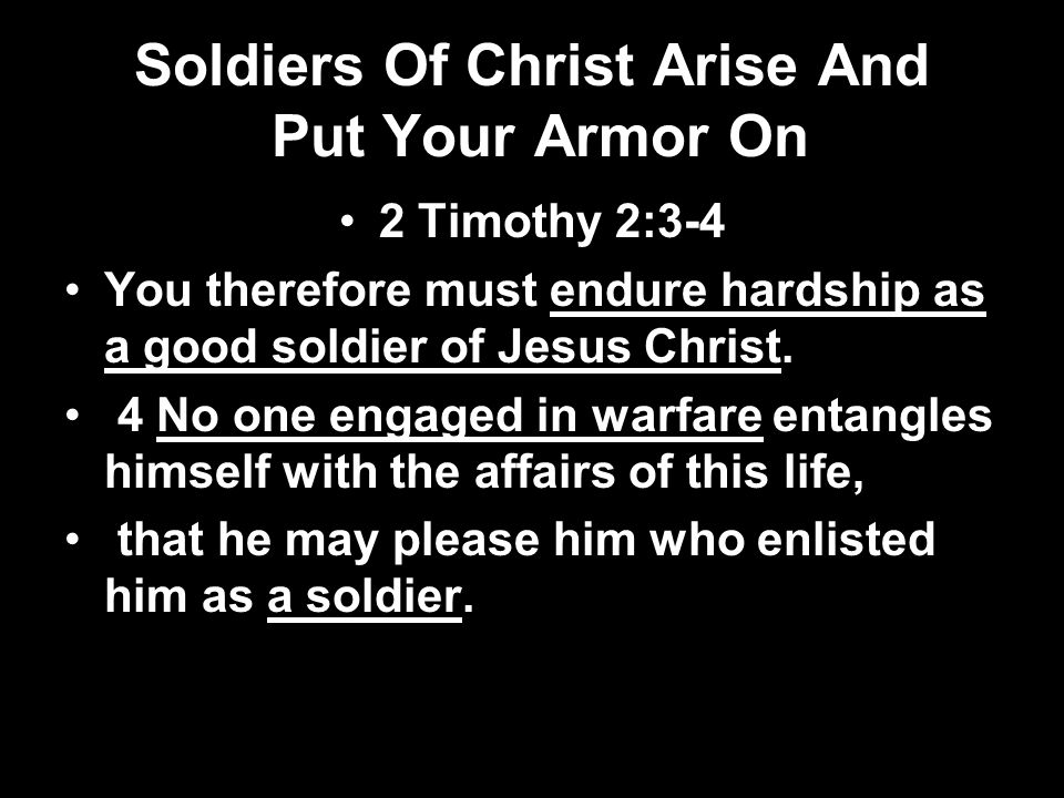 Soldiers Of Christ Arise And Put Your Armor On 2 Timothy 2:3-4 You therefore must endure hardship as a good soldier of Jesus Christ.