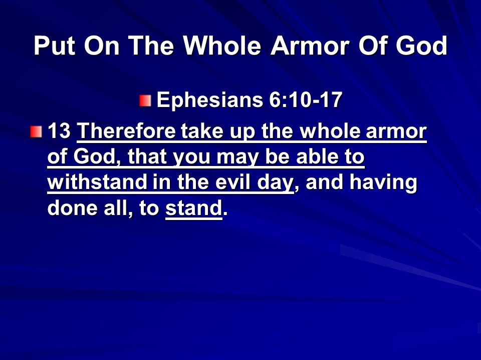 Put On The Whole Armor Of God Ephesians 6: Therefore take up the whole armor of God, that you may be able to withstand in the evil day, and having done all, to stand.
