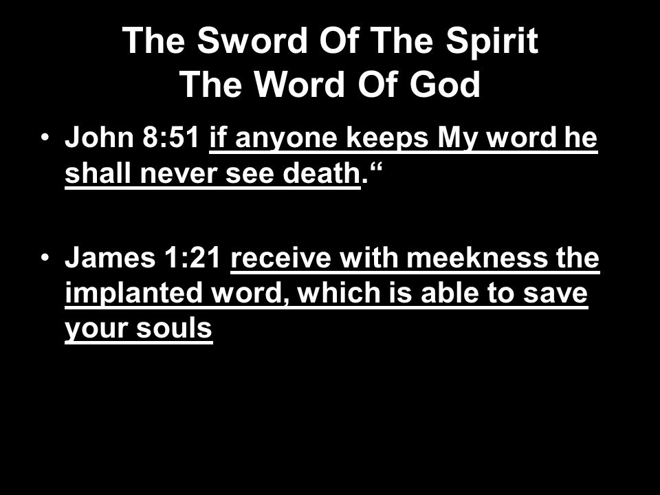 The Sword Of The Spirit The Word Of God John 8:51 if anyone keeps My word he shall never see death. James 1:21 receive with meekness the implanted word, which is able to save your souls
