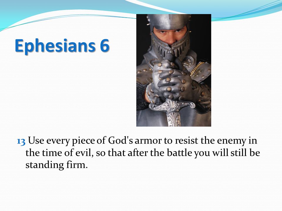 Ephesians 6 13 Use every piece of God s armor to resist the enemy in the time of evil, so that after the battle you will still be standing firm.