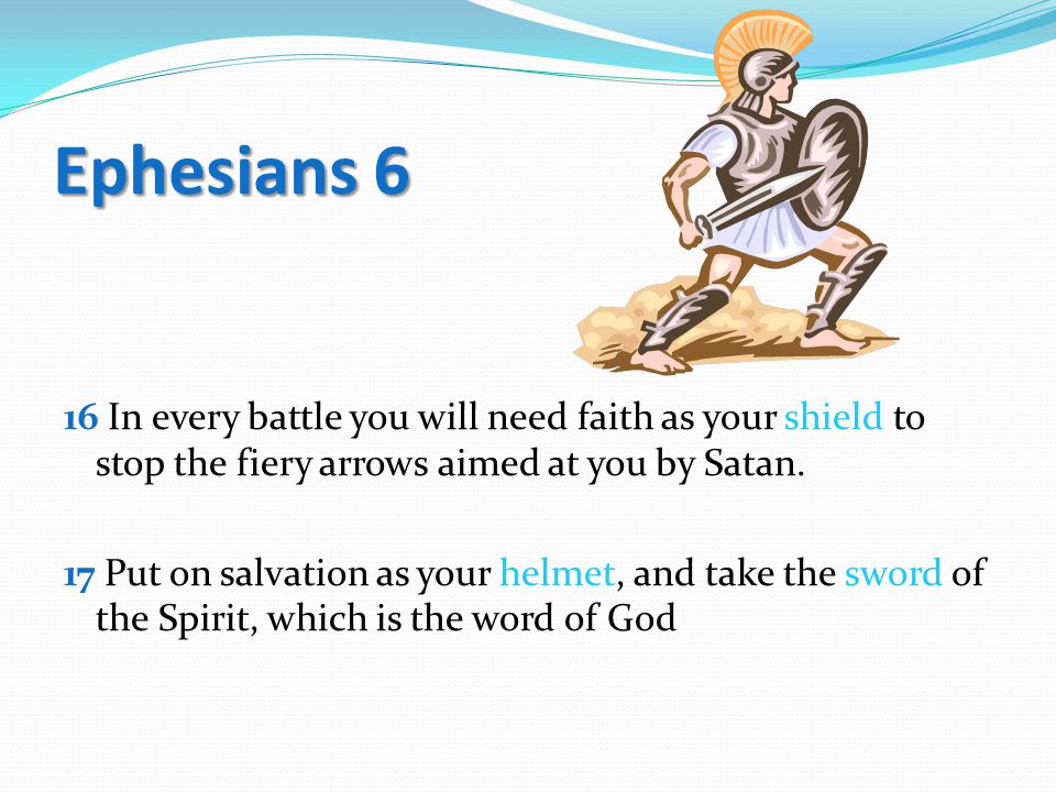 Ephesians 6 16 In every battle you will need faith as your shield to stop the fiery arrows aimed at you by Satan.