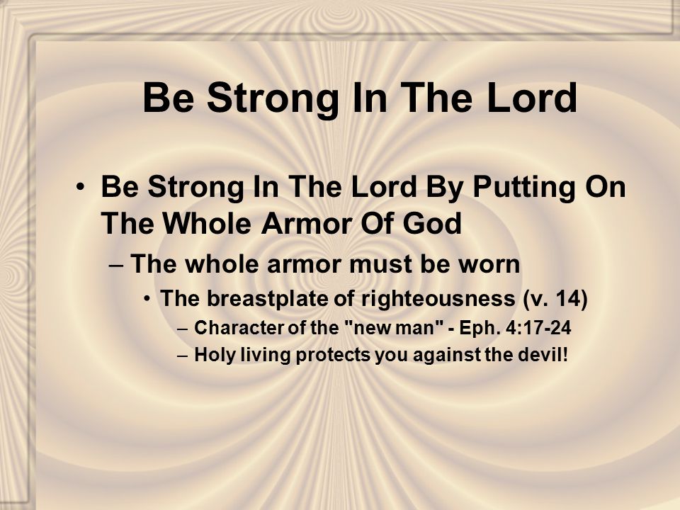 Be Strong In The Lord Be Strong In The Lord By Putting On The Whole Armor Of God –The whole armor must be worn The breastplate of righteousness (v.