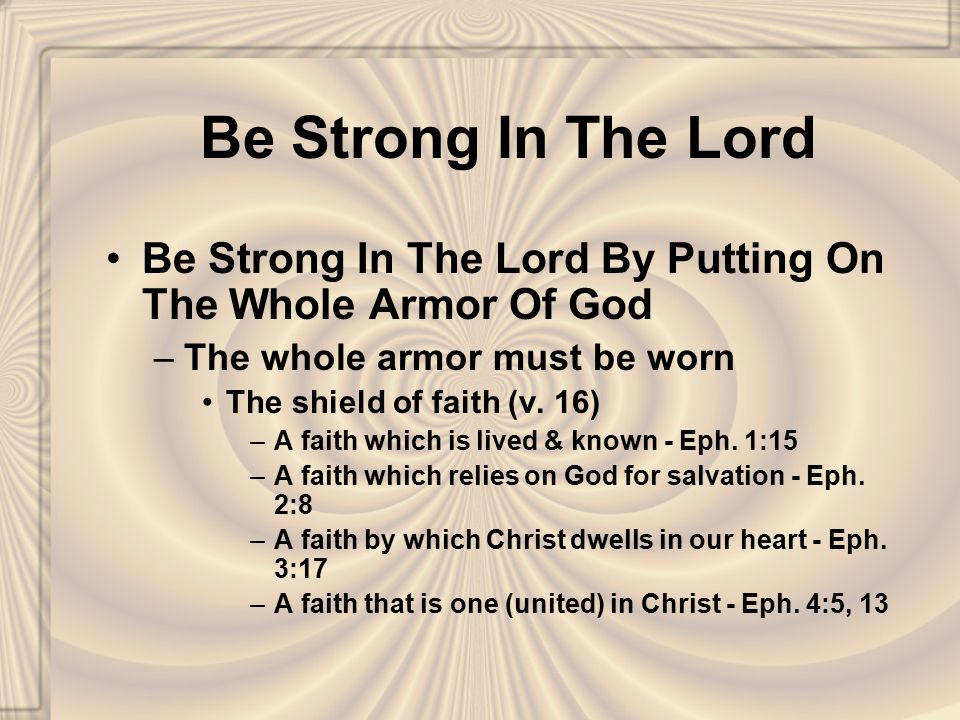 Be Strong In The Lord Be Strong In The Lord By Putting On The Whole Armor Of God –The whole armor must be worn The shield of faith (v.