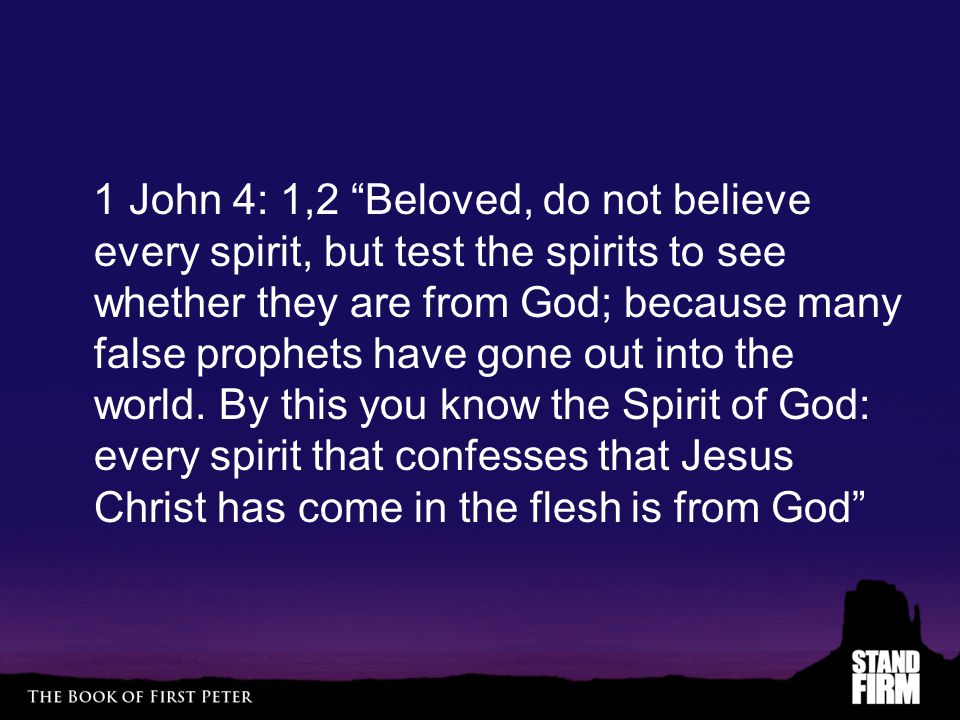 1 John 4: 1,2 Beloved, do not believe every spirit, but test the spirits to see whether they are from God; because many false prophets have gone out into the world.