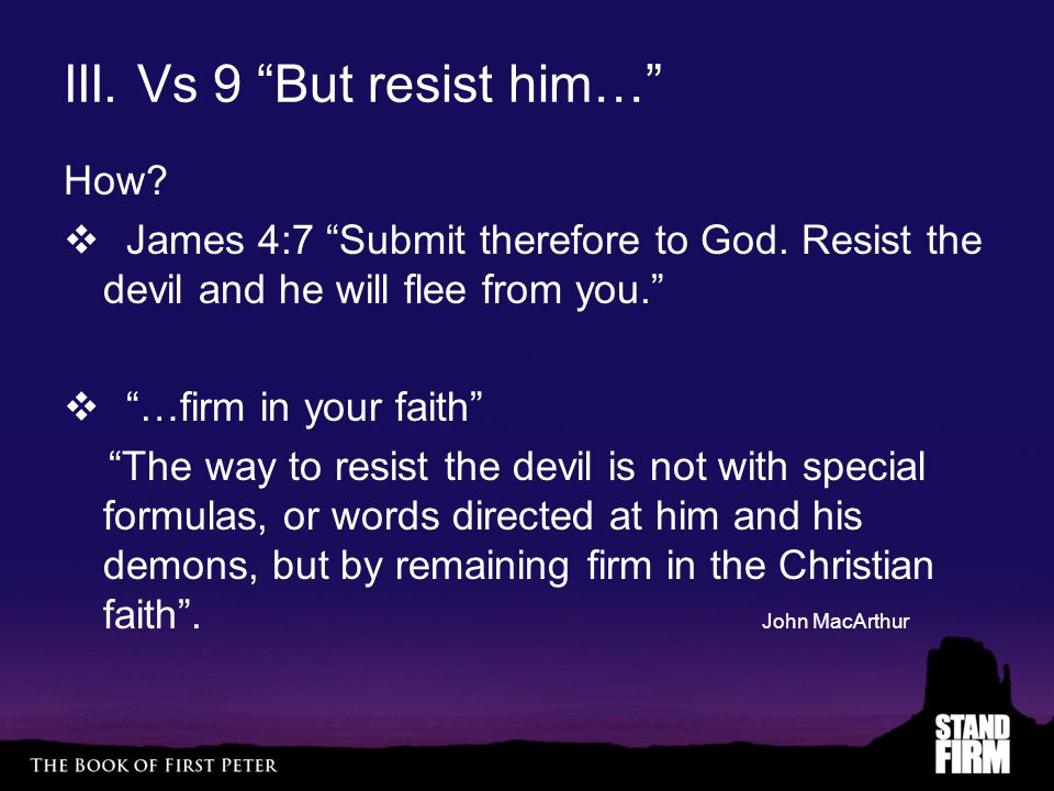 III. Vs 9 But resist him… How.  James 4:7 Submit therefore to God.