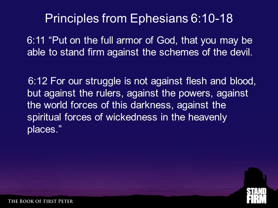Principles from Ephesians 6: :11 Put on the full armor of God, that you may be able to stand firm against the schemes of the devil.