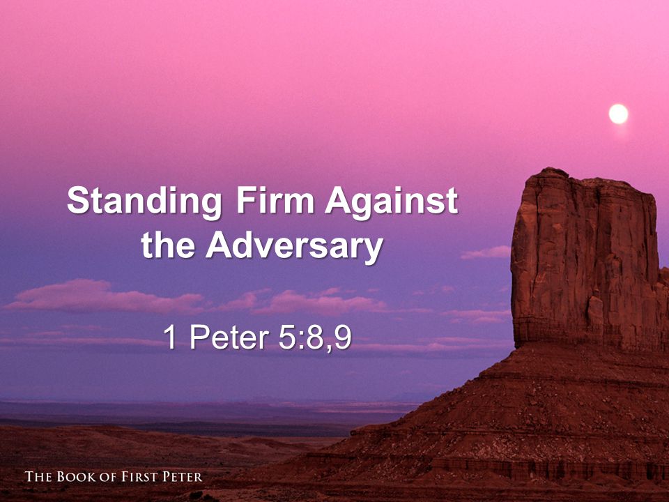 Standing Firm Against the Adversary 1 Peter 5:8,9