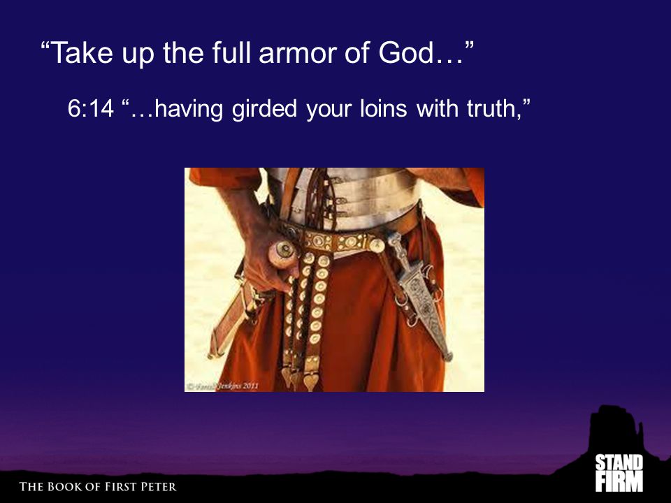 Take up the full armor of God… 6:14 …having girded your loins with truth,