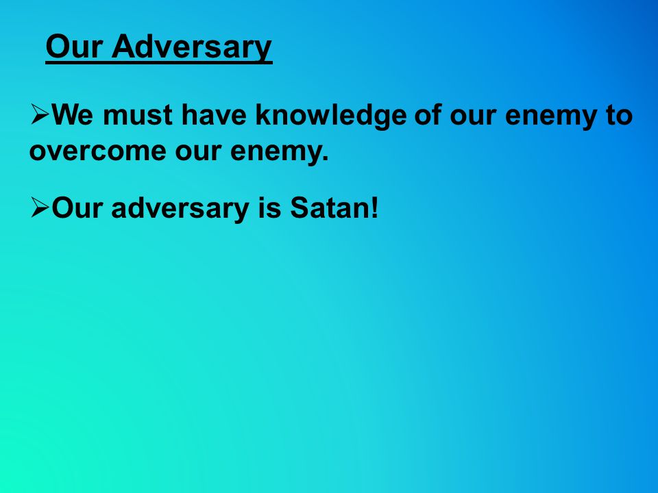 Our Adversary  We must have knowledge of our enemy to overcome our enemy.