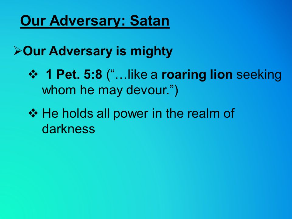 Our Adversary: Satan  Our Adversary is mighty  1 Pet.