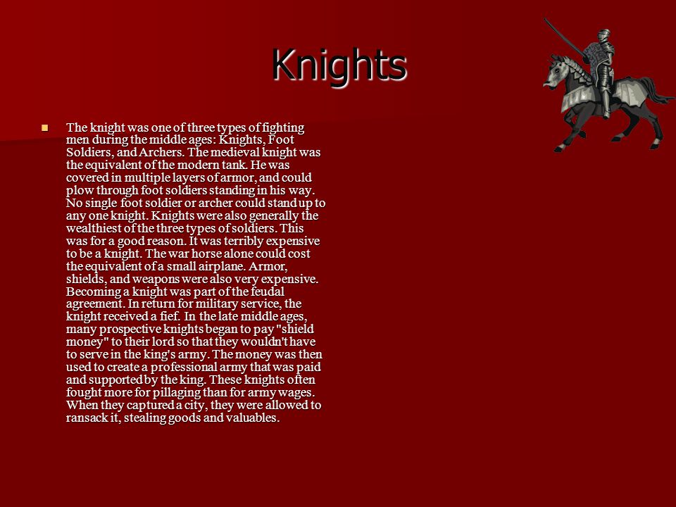 Knights The knight was one of three types of fighting men during the middle ages: Knights, Foot Soldiers, and Archers.