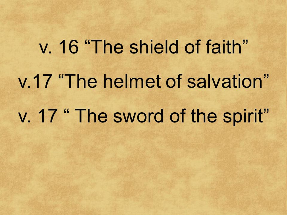 v. 16 The shield of faith v.17 The helmet of salvation v. 17 The sword of the spirit