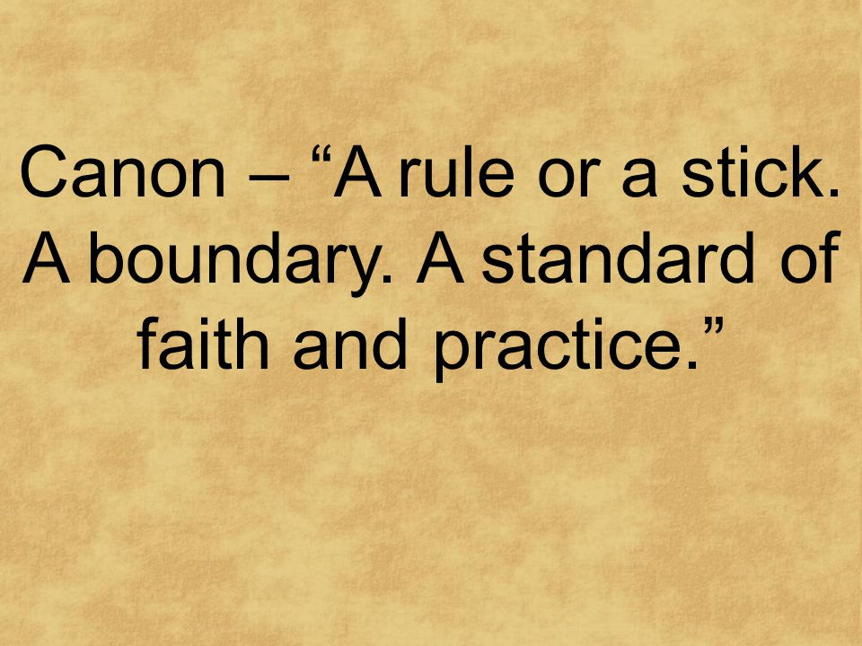 Canon – A rule or a stick. A boundary. A standard of faith and practice.