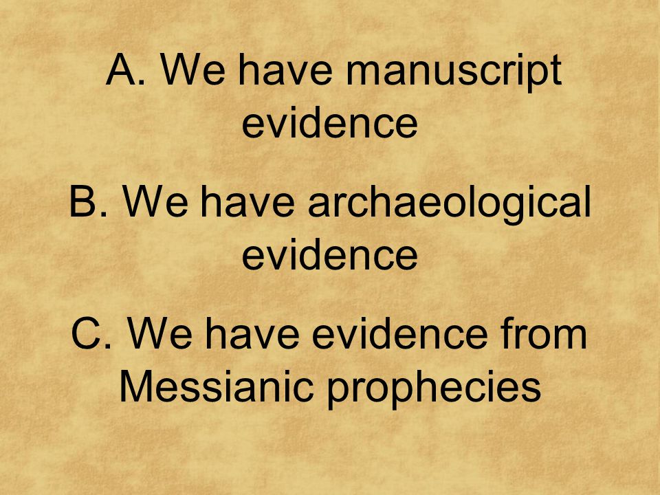 A. We have manuscript evidence B. We have archaeological evidence C.