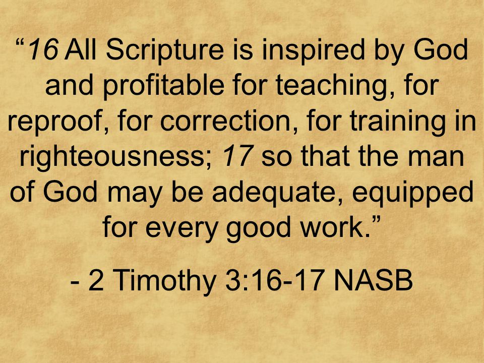 16 All Scripture is inspired by God and profitable for teaching, for reproof, for correction, for training in righteousness; 17 so that the man of God may be adequate, equipped for every good work. - 2 Timothy 3:16-17 NASB
