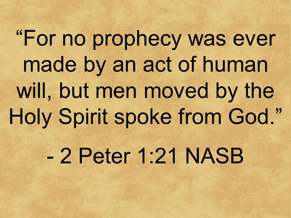 For no prophecy was ever made by an act of human will, but men moved by the Holy Spirit spoke from God. - 2 Peter 1:21 NASB