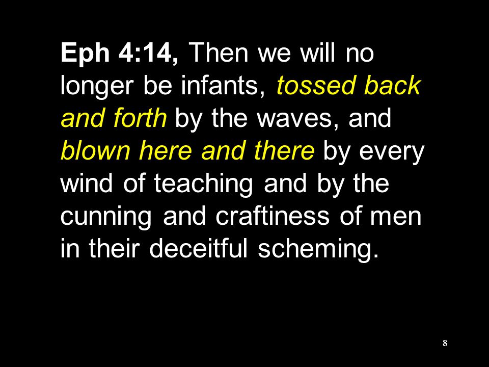 88 Eph 4:14, Then we will no longer be infants, tossed back and forth by the waves, and blown here and there by every wind of teaching and by the cunning and craftiness of men in their deceitful scheming.