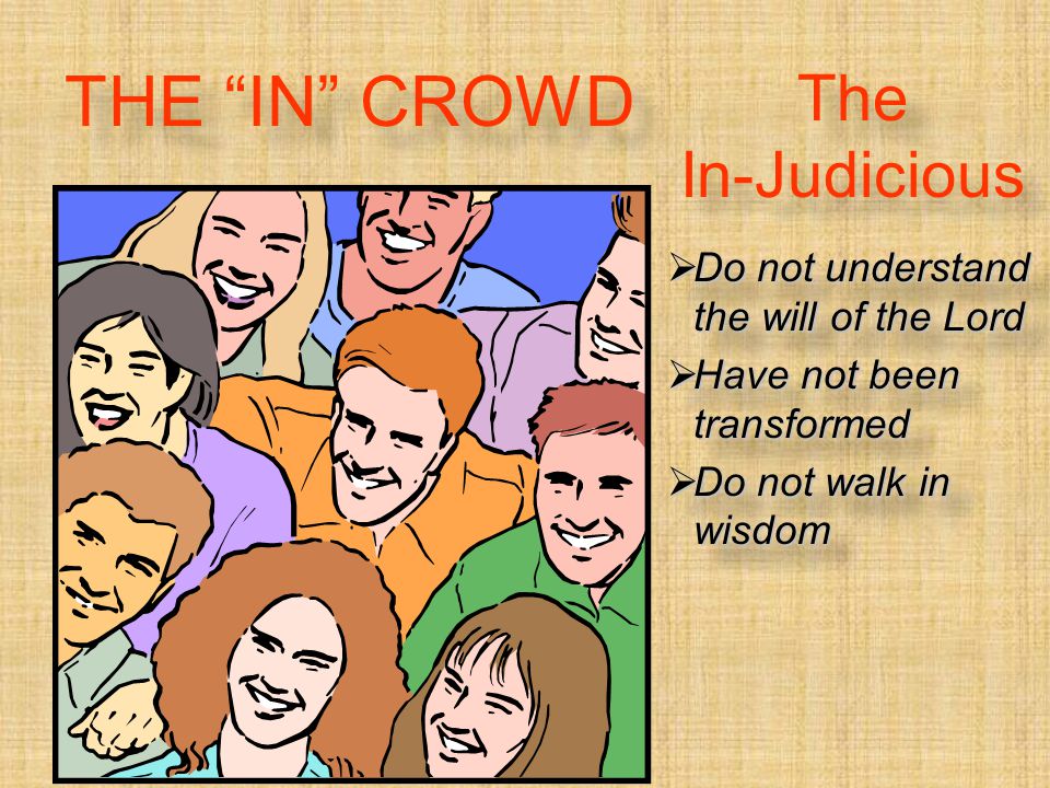 The In-Judicious  Do not understand the will of the Lord  Have not been transformed  Do not walk in wisdom  Do not understand the will of the Lord  Have not been transformed  Do not walk in wisdom THE IN CROWD