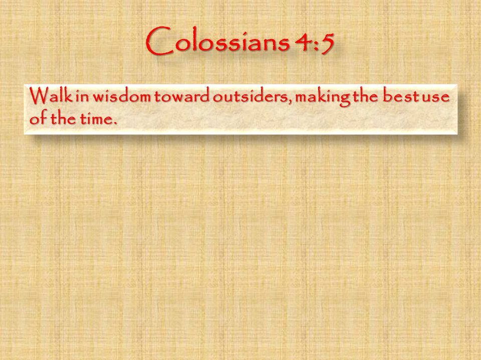 Colossians 4:5 Walk in wisdom toward outsiders, making the best use of the time.