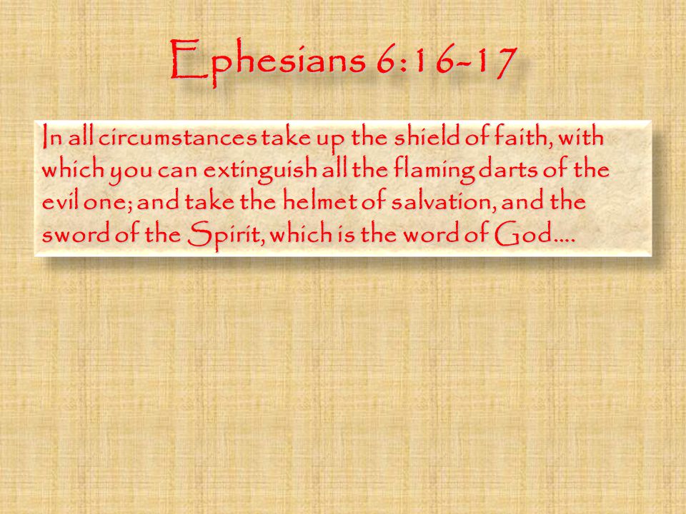 Ephesians 6:16-17 In all circumstances take up the shield of faith, with which you can extinguish all the flaming darts of the evil one; and take the helmet of salvation, and the sword of the Spirit, which is the word of God….