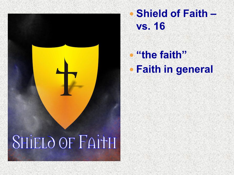 Shield of Faith – vs. 16 the faith Faith in general