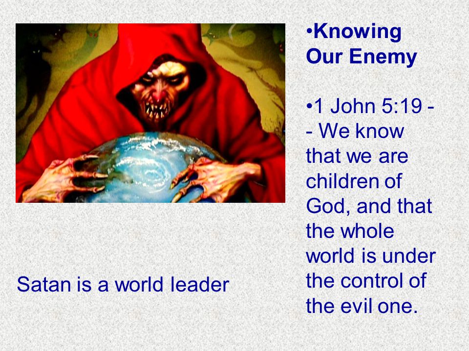 Knowing Our Enemy 1 John 5: We know that we are children of God, and that the whole world is under the control of the evil one.