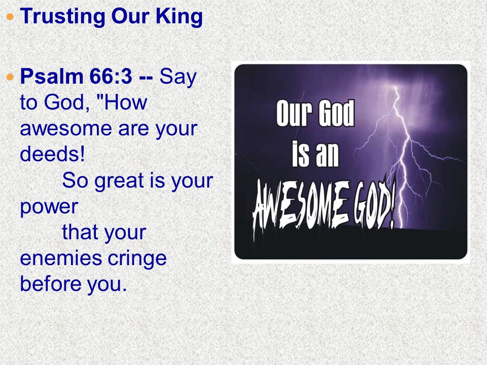 Trusting Our King Psalm 66:3 -- Say to God, How awesome are your deeds.