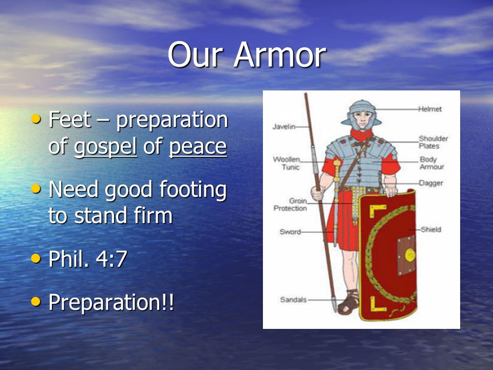 Our Armor Feet – preparation of gospel of peace Feet – preparation of gospel of peace Need good footing to stand firm Need good footing to stand firm Phil.