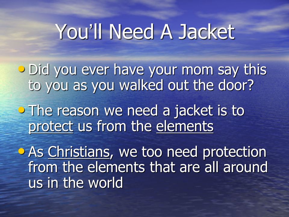 You’ll Need A Jacket Did you ever have your mom say this to you as you walked out the door.