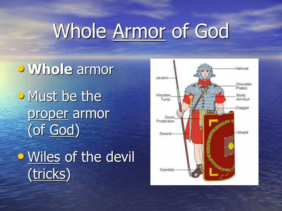 Whole Armor of God Whole armor Whole armor Must be the proper armor (of God) Must be the proper armor (of God) Wiles of the devil (tricks) Wiles of the devil (tricks)
