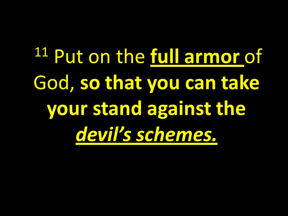 11 Put on the full armor of God, so that you can take your stand against the devil’s schemes.