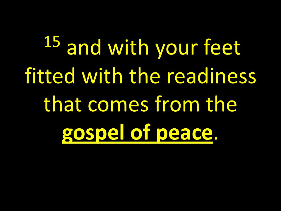 15 and with your feet fitted with the readiness that comes from the gospel of peace.