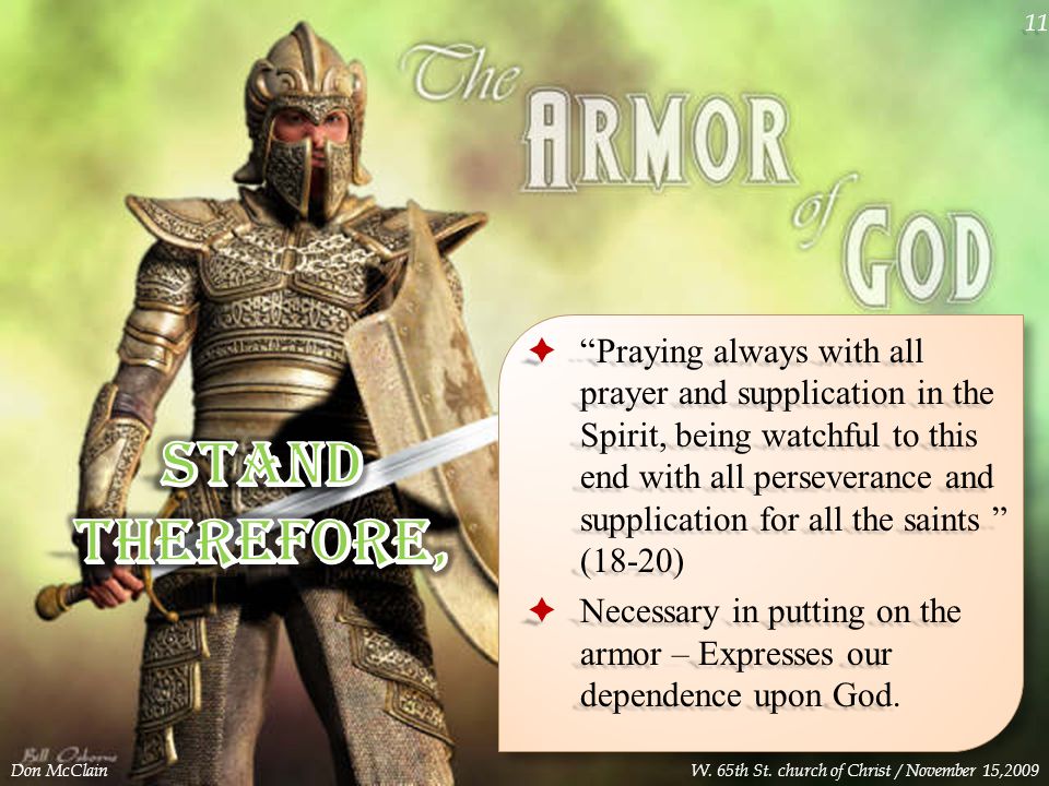  Praying always with all prayer and supplication in the Spirit, being watchful to this end with all perseverance and supplication for all the saints (18-20)  Necessary in putting on the armor – Expresses our dependence upon God.